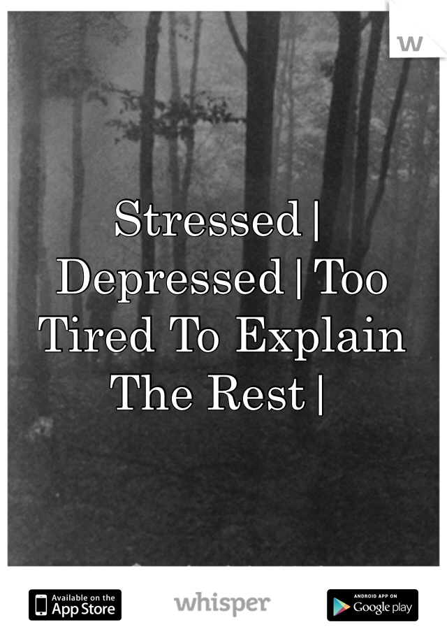 Stressed|Depressed|Too Tired To Explain The Rest| 
