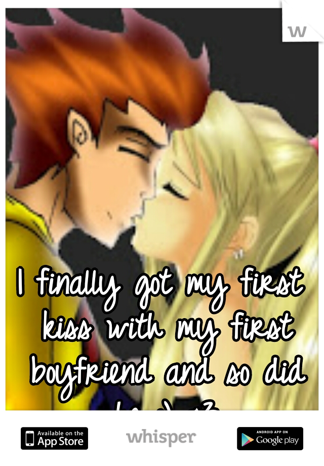 I finally got my first kiss with my first boyfriend and so did he :) <3