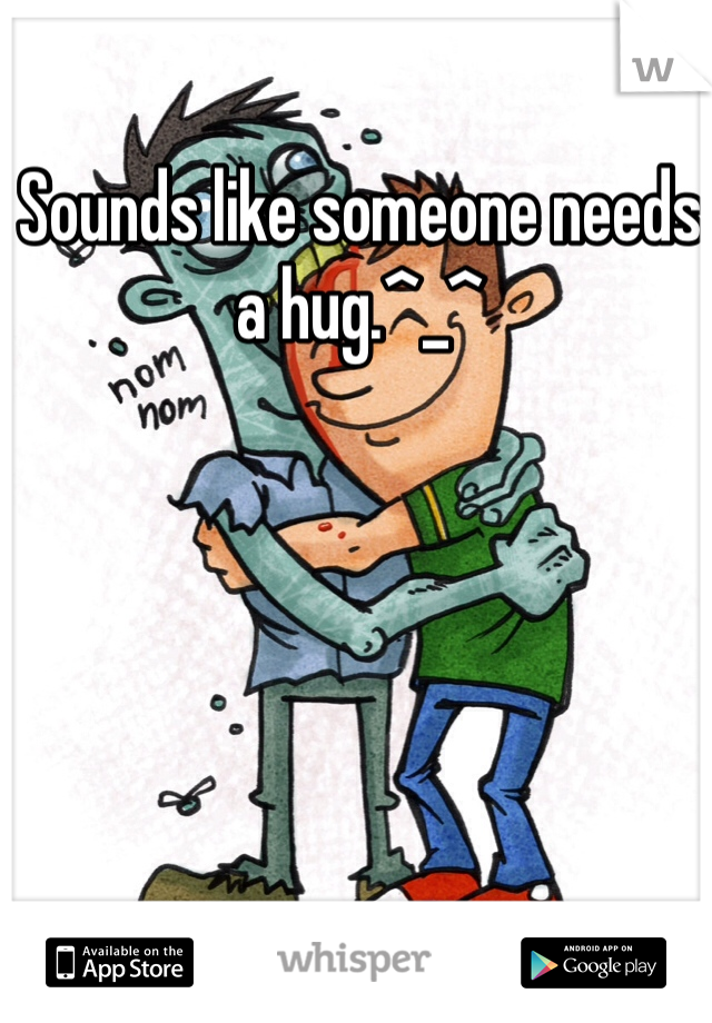Sounds like someone needs a hug.^_^