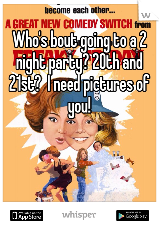 Who's bout going to a 2 night party? 20th and 21st?  I need pictures of you!