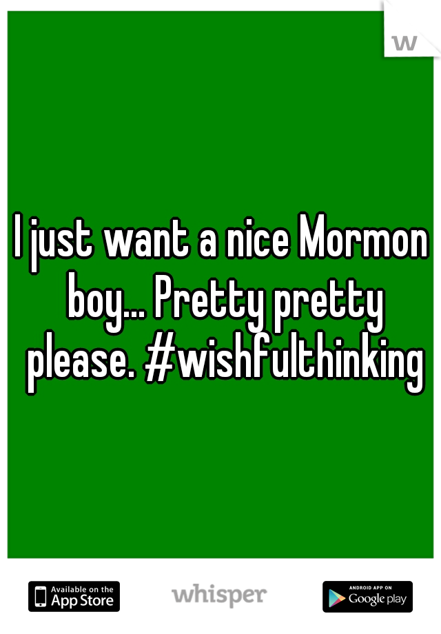 I just want a nice Mormon boy... Pretty pretty please. #wishfulthinking