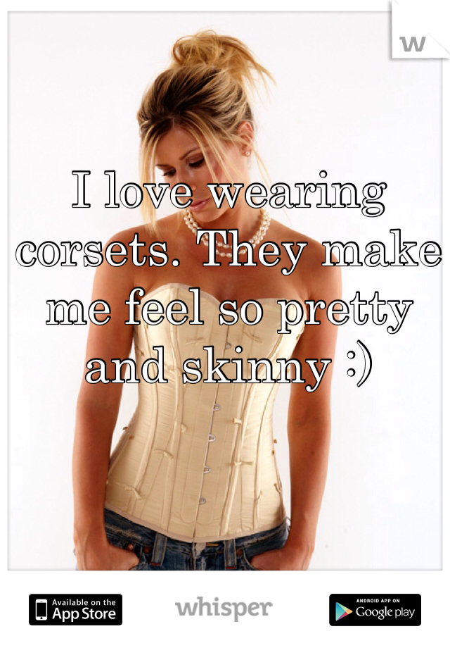 I love wearing corsets. They make me feel so pretty and skinny :)