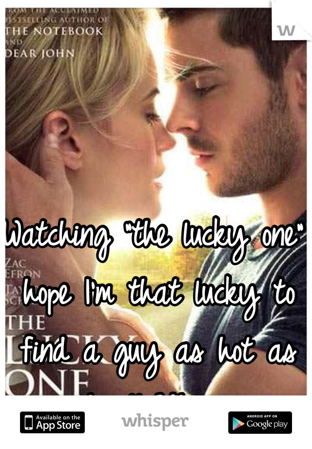 Watching "the lucky one" hope I'm that lucky to find a guy as hot as him!! Whew. 
