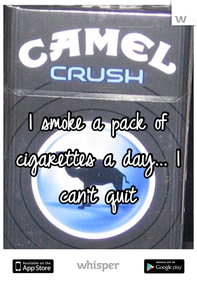 I smoke a pack of cigarettes a day... I can't quit