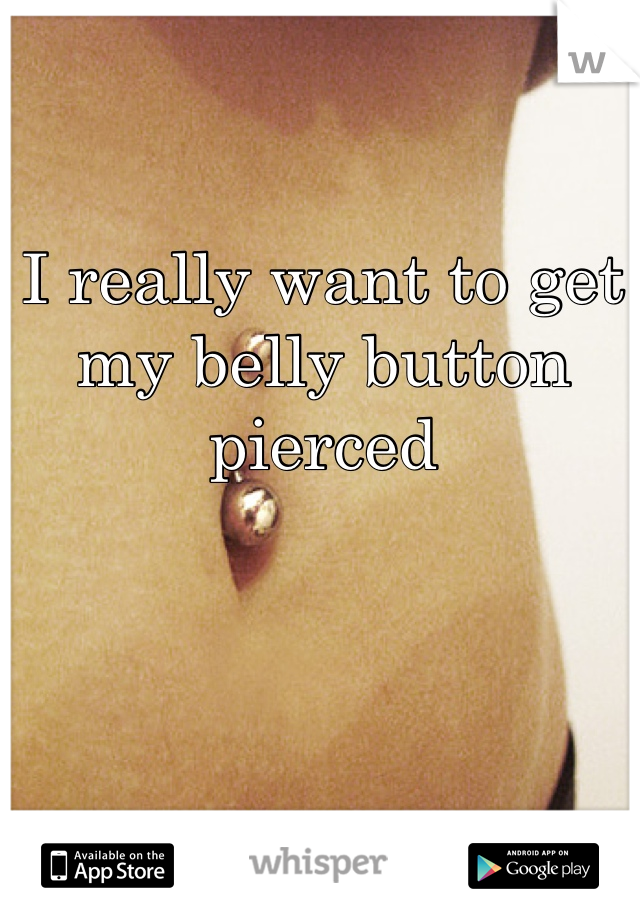 I really want to get my belly button pierced 
