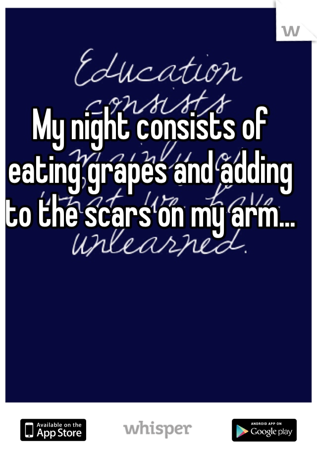My night consists of eating grapes and adding to the scars on my arm...