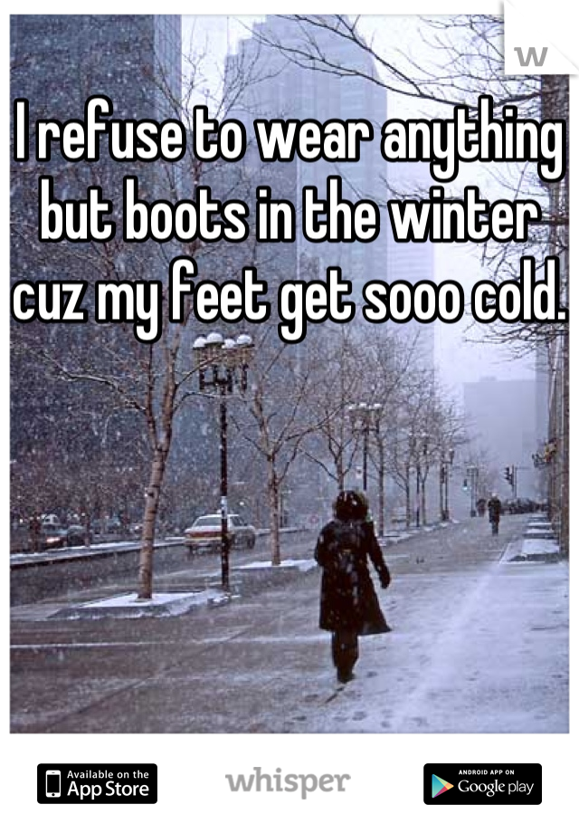 I refuse to wear anything but boots in the winter cuz my feet get sooo cold.