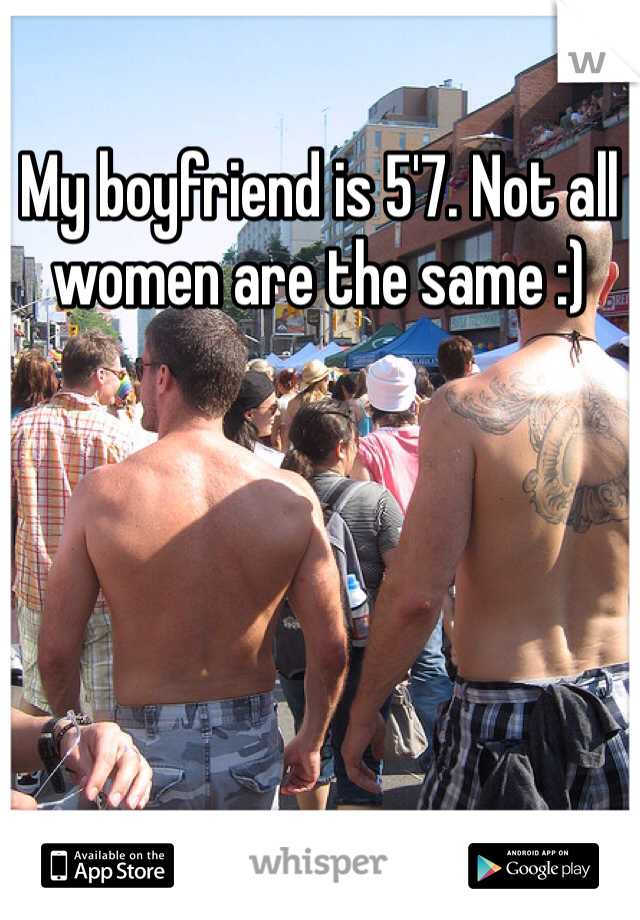 My boyfriend is 5'7. Not all women are the same :)