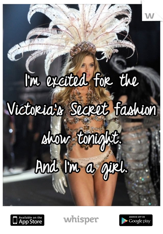 I'm excited for the Victoria's Secret fashion show tonight.
And I'm a girl.