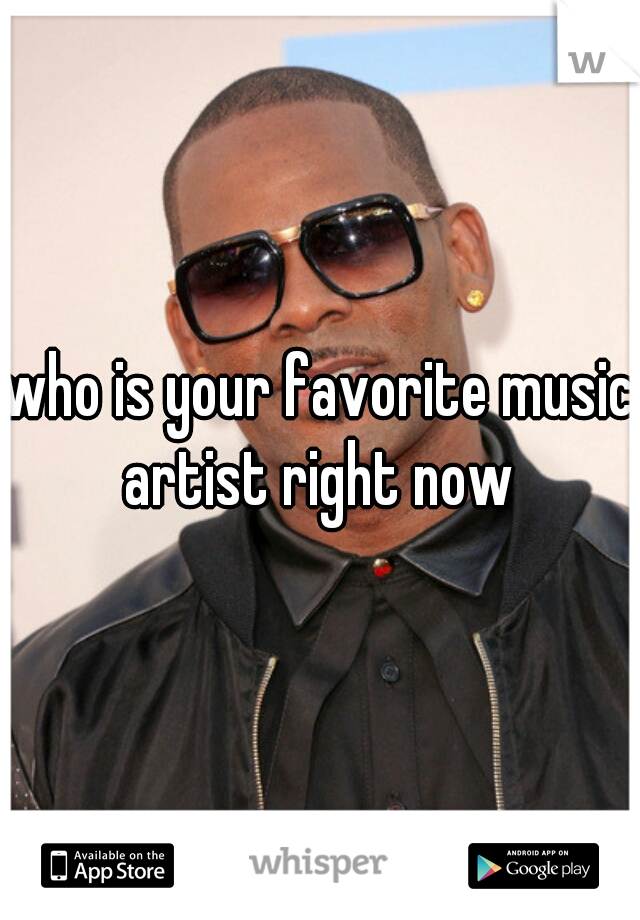 who is your favorite music artist right now 