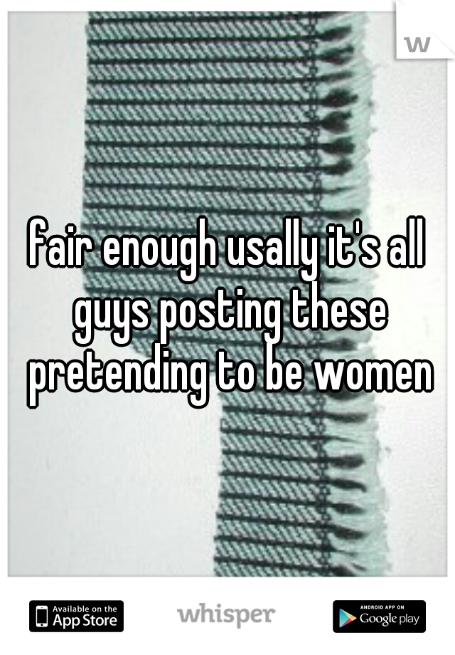 fair enough usally it's all guys posting these pretending to be women