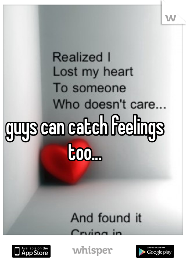 guys can catch feelings too...