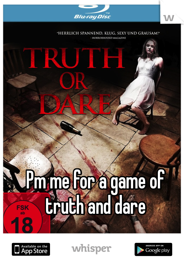 Pm me for a game of truth and dare