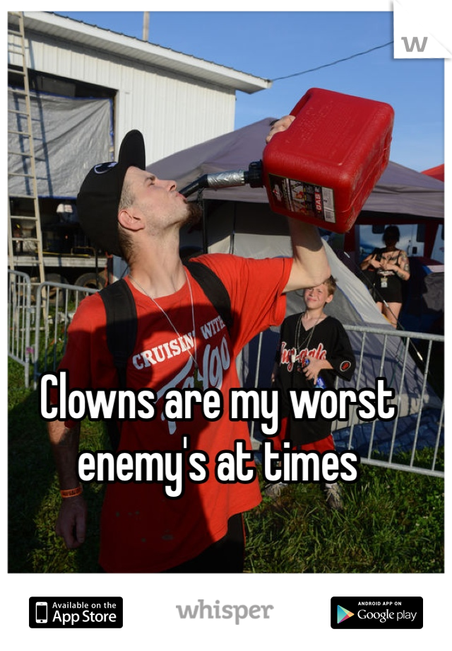 Clowns are my worst enemy's at times 