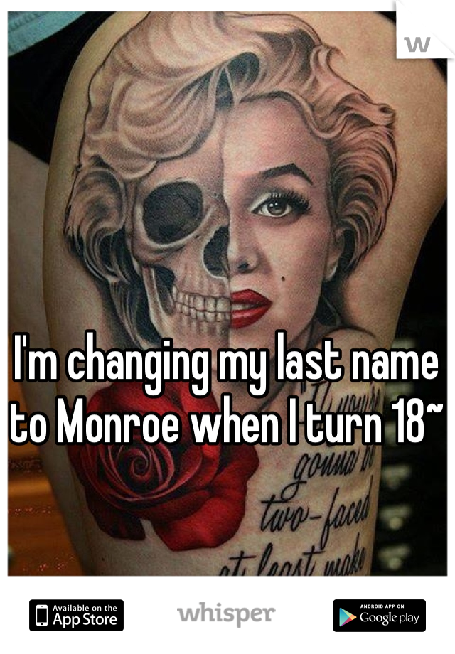 I'm changing my last name to Monroe when I turn 18~