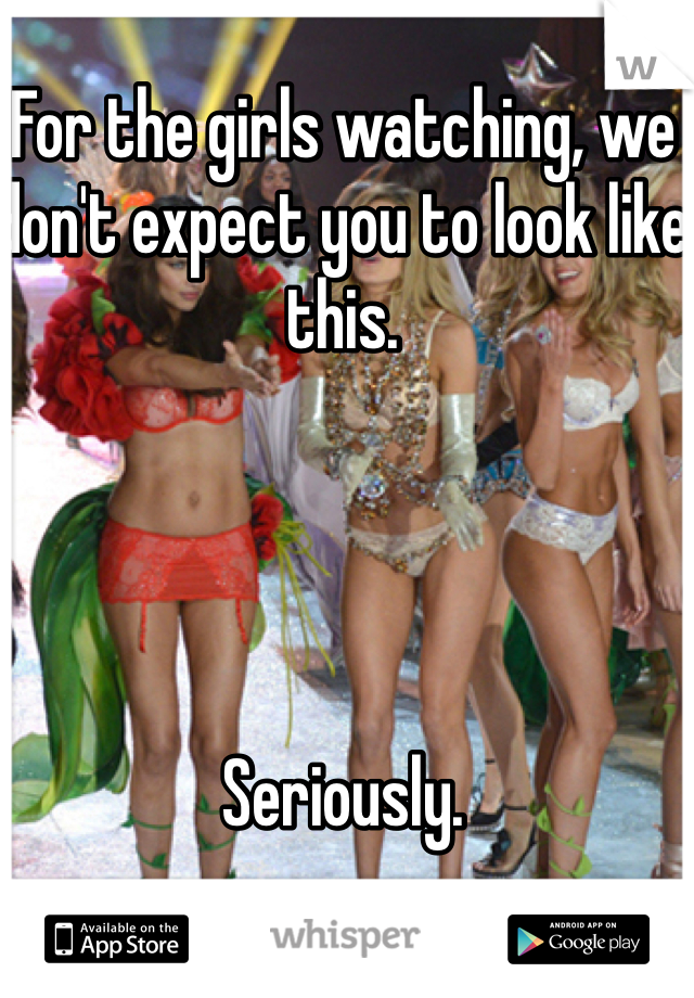For the girls watching, we don't expect you to look like this. 




Seriously. 
