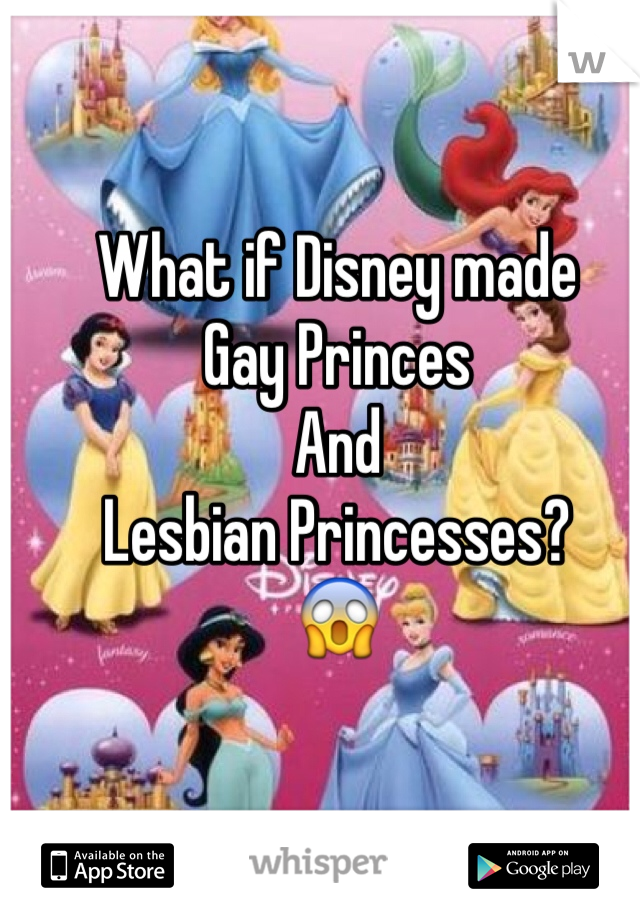 What if Disney made 
Gay Princes 
And 
Lesbian Princesses? 
😱