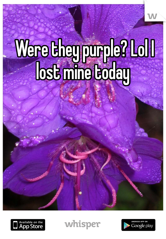  Were they purple? Lol I lost mine today