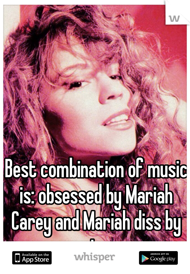 Best combination of music is: obsessed by Mariah Carey and Mariah diss by eminem 