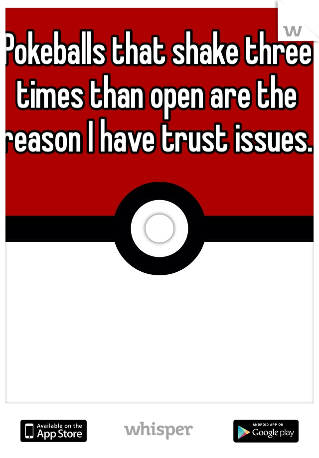 Pokeballs that shake three times than open are the reason I have trust issues. 