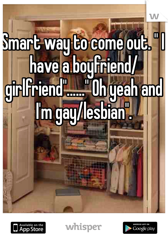 Smart way to come out. " I have a boyfriend/girlfriend"......" Oh yeah and I'm gay/lesbian".