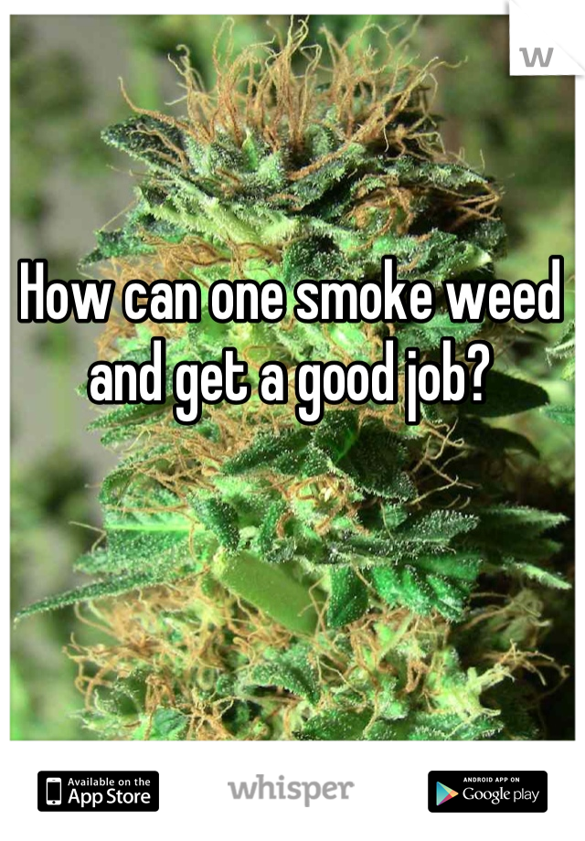 How can one smoke weed and get a good job?
