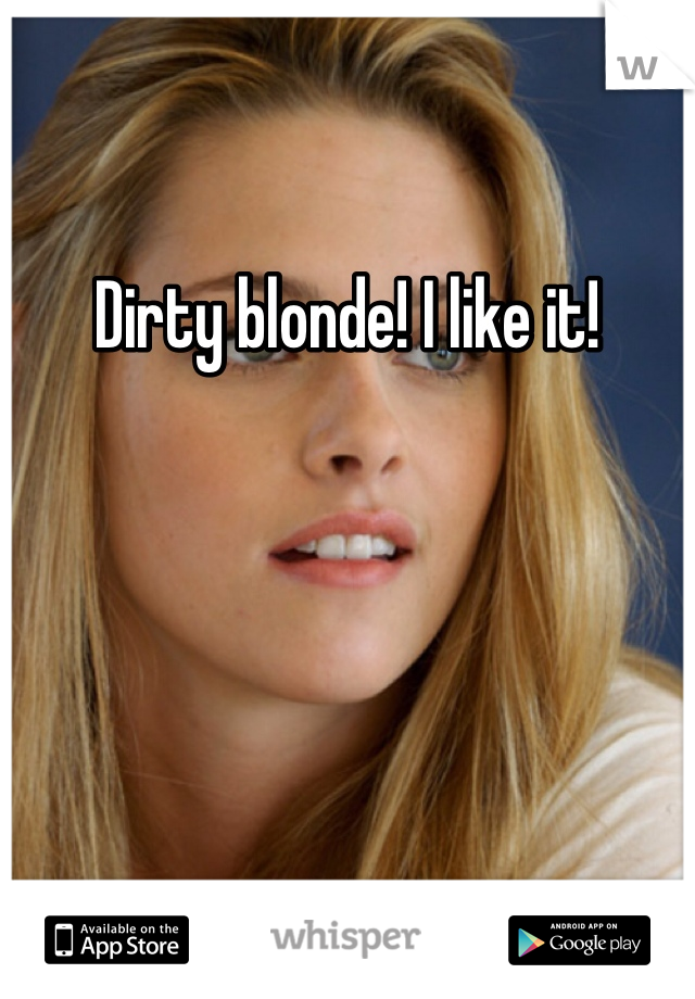 Dirty blonde! I like it!