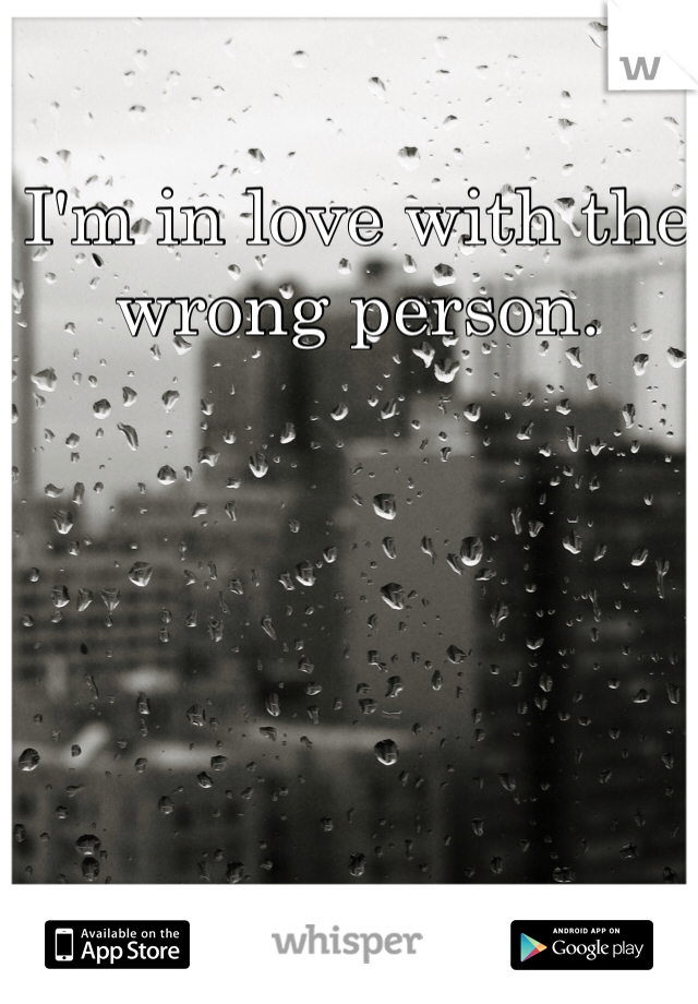 I'm in love with the wrong person.