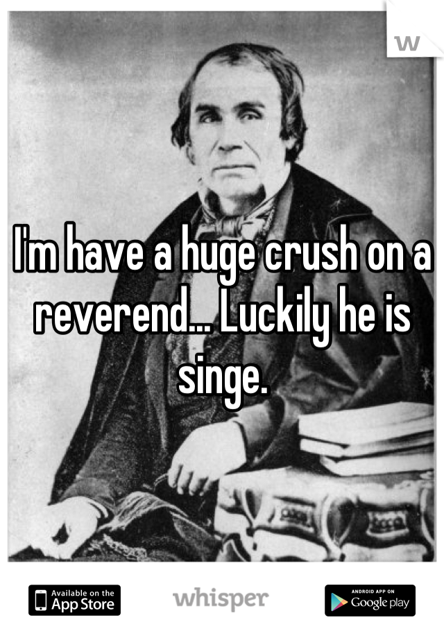 I'm have a huge crush on a reverend... Luckily he is singe.