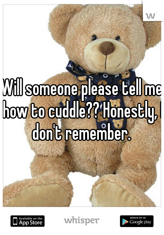 Will someone please tell me how to cuddle?? Honestly, I don't remember. 