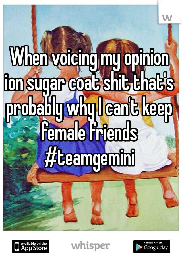 When voicing my opinion ion sugar coat shit that's probably why I can't keep female friends #teamgemini