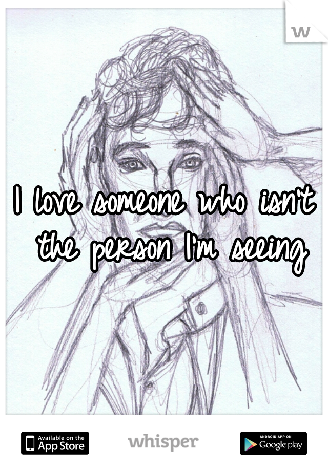 I love someone who isn't the person I'm seeing
