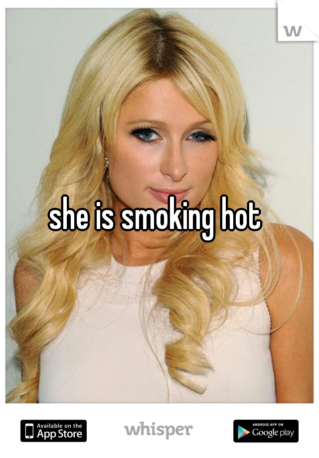she is smoking hot 