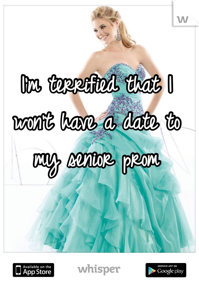 I'm terrified that I won't have a date to my senior prom 