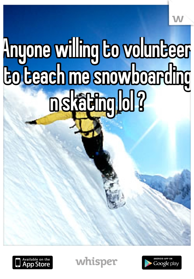 Anyone willing to volunteer to teach me snowboarding n skating lol ? 