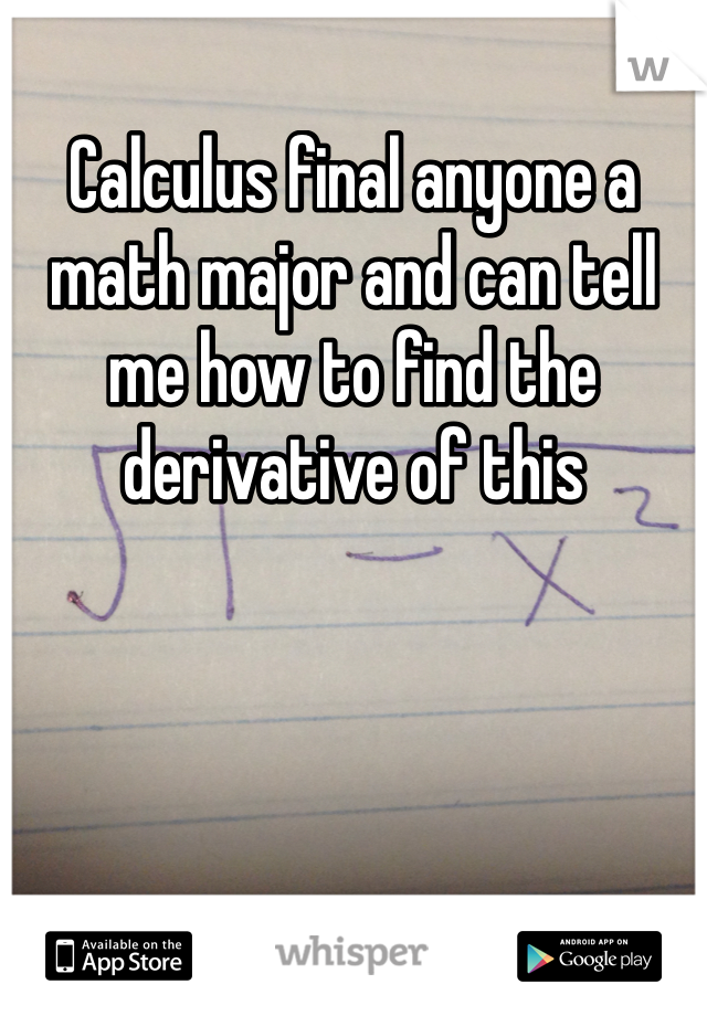 Calculus final anyone a math major and can tell me how to find the derivative of this 