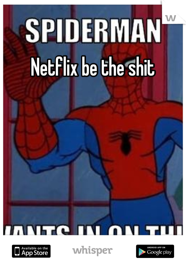 Netflix be the shit