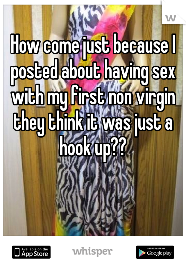 How come just because I posted about having sex with my first non virgin they think it was just a hook up??