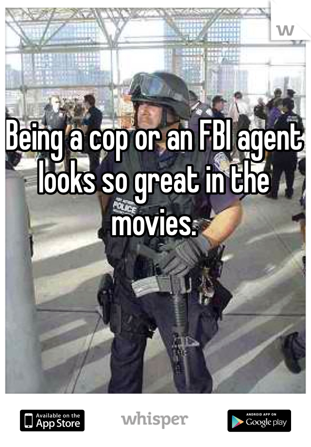 Being a cop or an FBI agent looks so great in the movies.