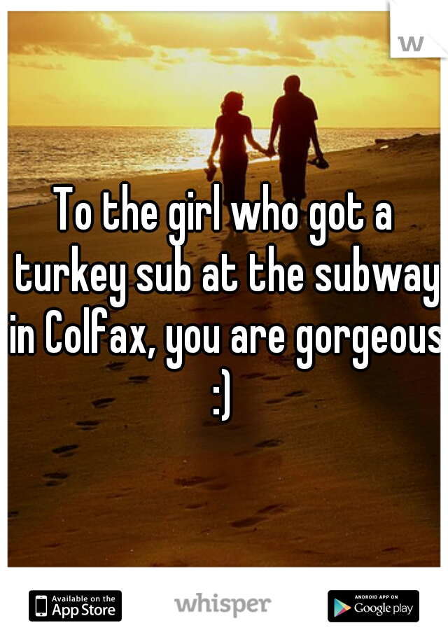 To the girl who got a turkey sub at the subway in Colfax, you are gorgeous :) 