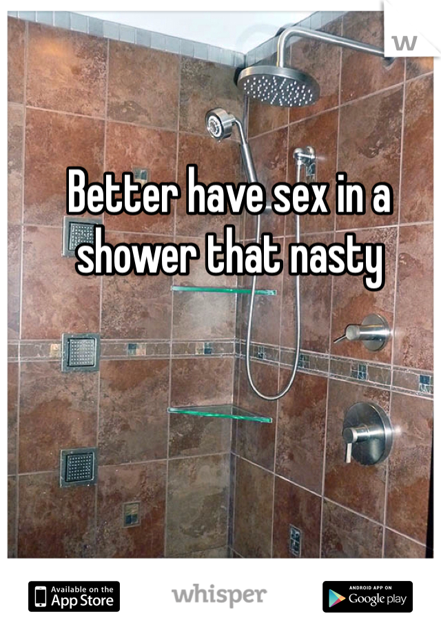 Better have sex in a shower that nasty