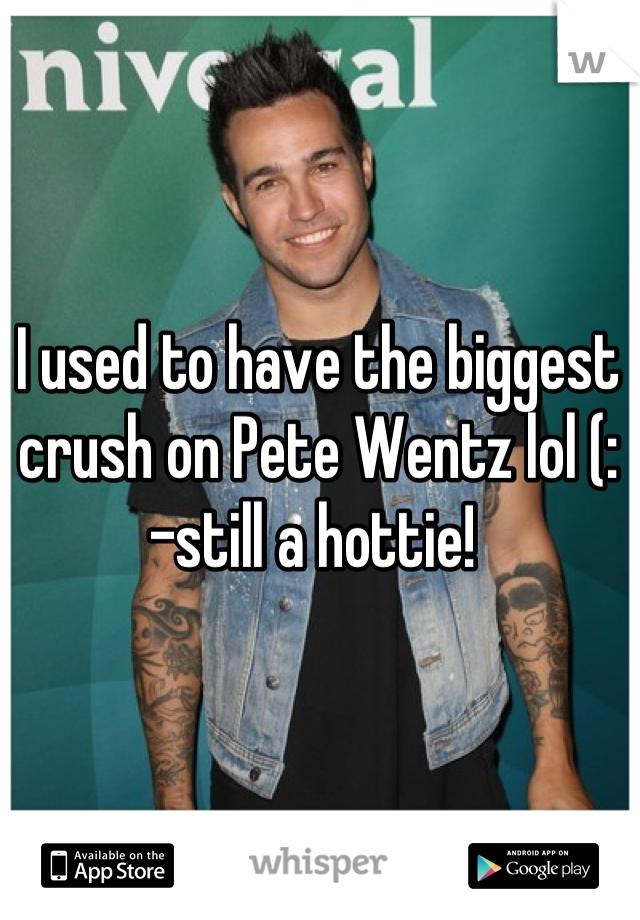 I used to have the biggest crush on Pete Wentz lol (: 
-still a hottie! 