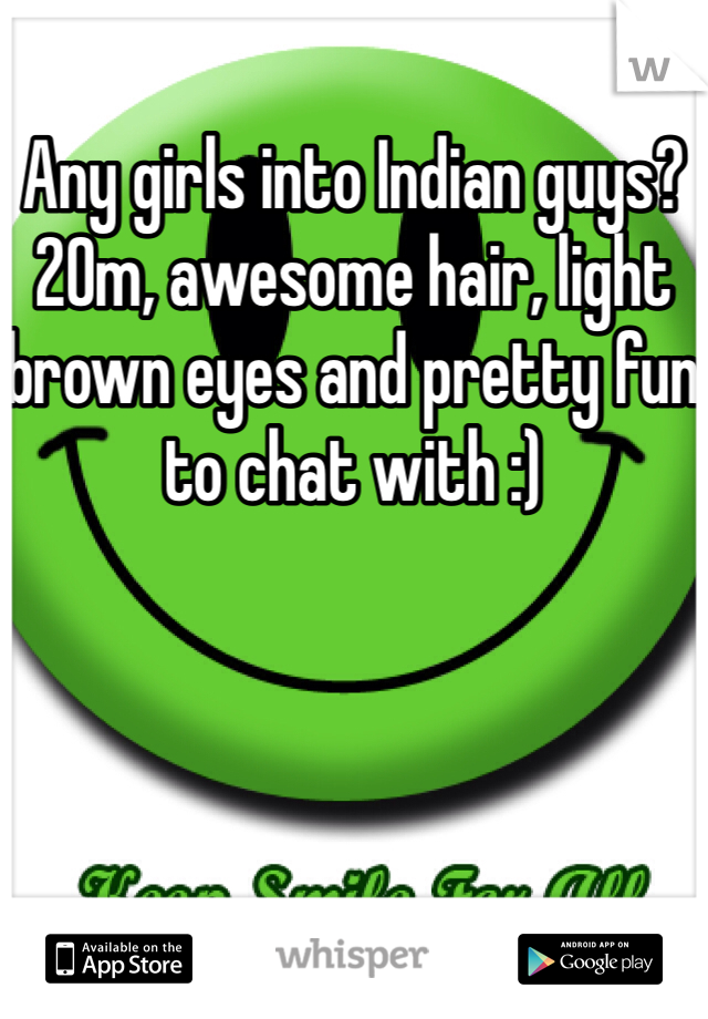 Any girls into Indian guys? 20m, awesome hair, light brown eyes and pretty fun to chat with :) 