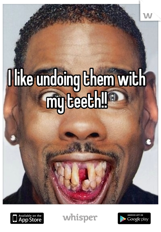 I like undoing them with my teeth!! 