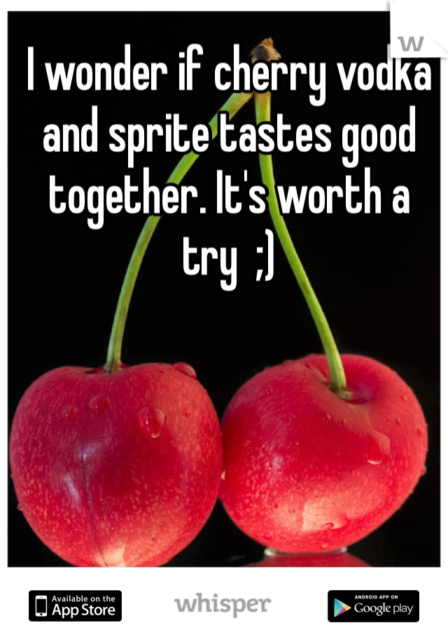 I wonder if cherry vodka and sprite tastes good together. It's worth a try  ;) 