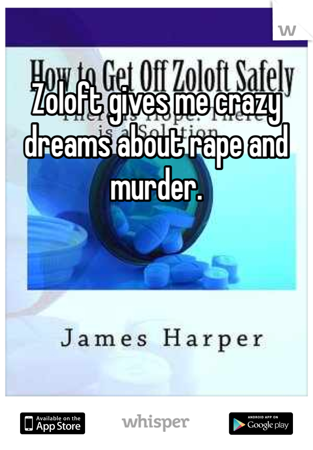 Zoloft gives me crazy dreams about rape and murder. 