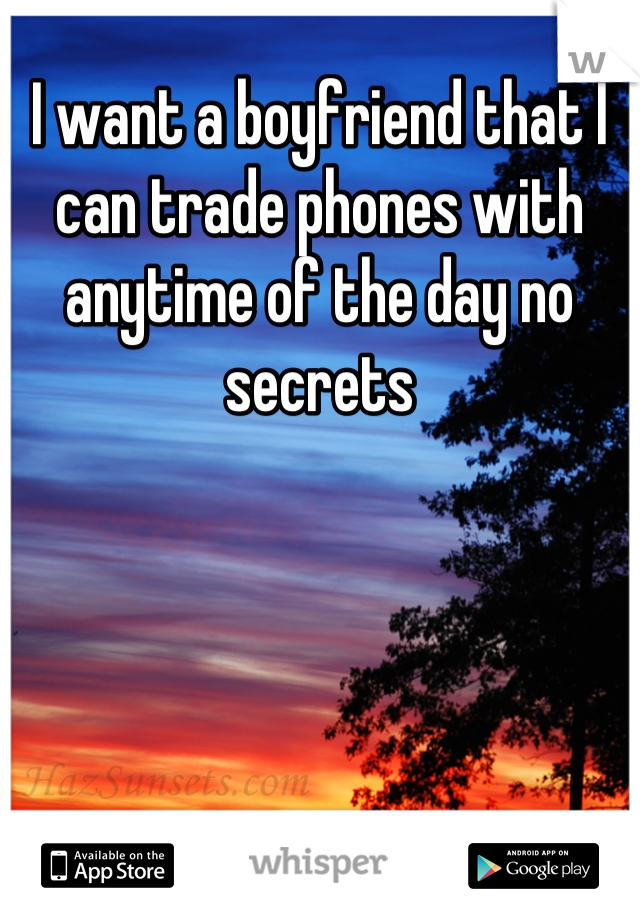 I want a boyfriend that I can trade phones with anytime of the day no secrets