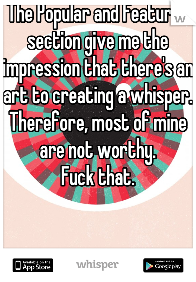 The Popular and Featured section give me the impression that there's an art to creating a whisper. Therefore, most of mine are not worthy.
Fuck that.