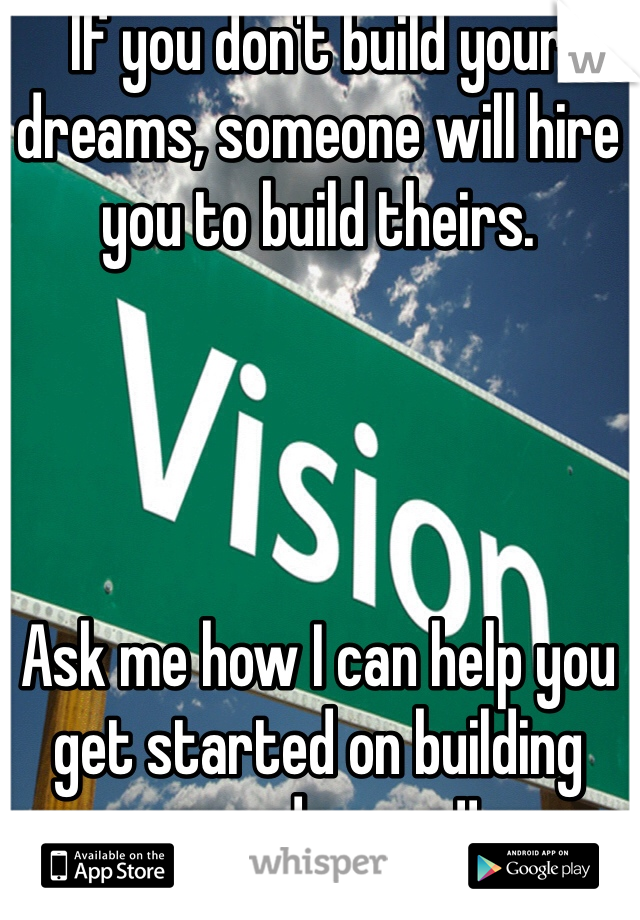 If you don't build your dreams, someone will hire you to build theirs. 




Ask me how I can help you get started on building your dreams!!