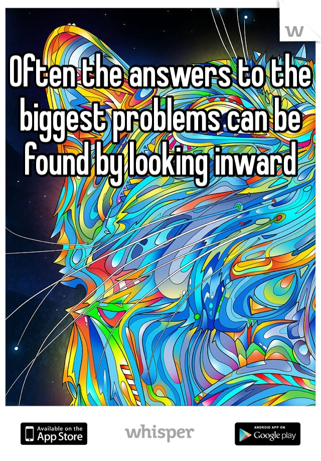 Often the answers to the biggest problems can be found by looking inward